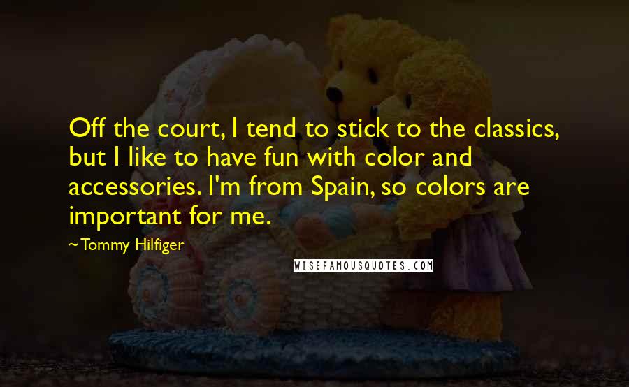 Tommy Hilfiger Quotes: Off the court, I tend to stick to the classics, but I like to have fun with color and accessories. I'm from Spain, so colors are important for me.