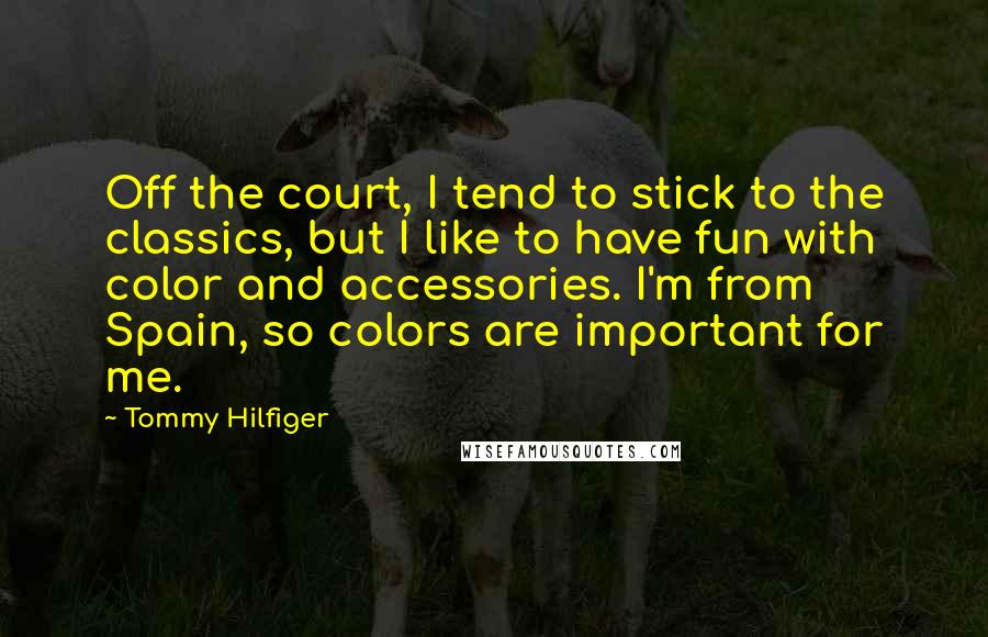 Tommy Hilfiger Quotes: Off the court, I tend to stick to the classics, but I like to have fun with color and accessories. I'm from Spain, so colors are important for me.