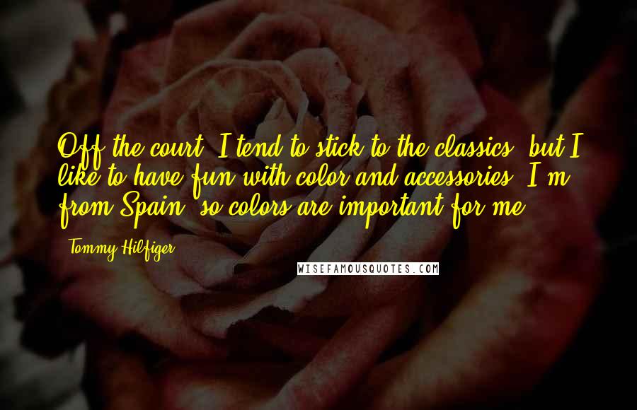 Tommy Hilfiger Quotes: Off the court, I tend to stick to the classics, but I like to have fun with color and accessories. I'm from Spain, so colors are important for me.