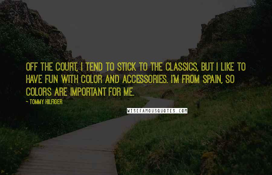 Tommy Hilfiger Quotes: Off the court, I tend to stick to the classics, but I like to have fun with color and accessories. I'm from Spain, so colors are important for me.