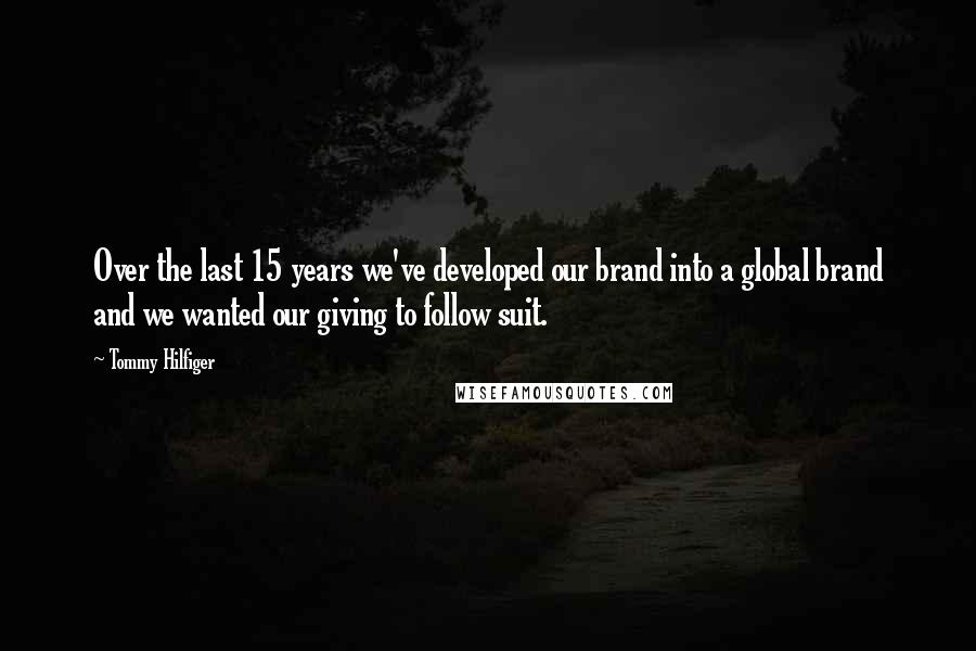 Tommy Hilfiger Quotes: Over the last 15 years we've developed our brand into a global brand and we wanted our giving to follow suit.