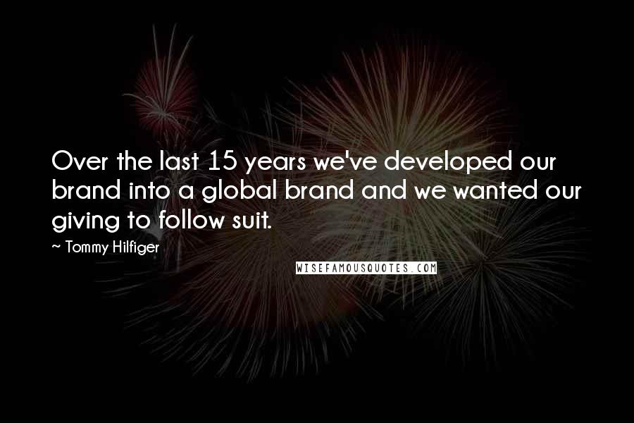 Tommy Hilfiger Quotes: Over the last 15 years we've developed our brand into a global brand and we wanted our giving to follow suit.
