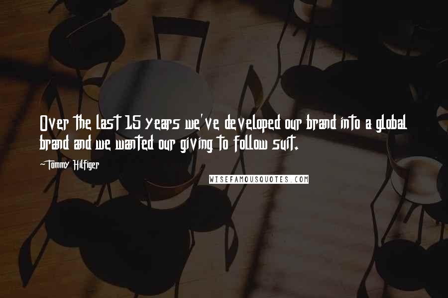 Tommy Hilfiger Quotes: Over the last 15 years we've developed our brand into a global brand and we wanted our giving to follow suit.