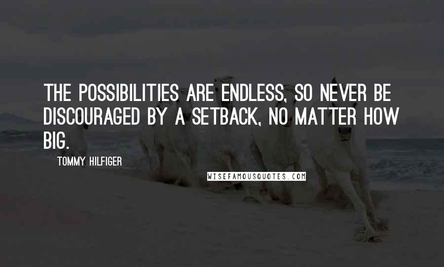 Tommy Hilfiger Quotes: The possibilities are endless, so never be discouraged by a setback, no matter how big.