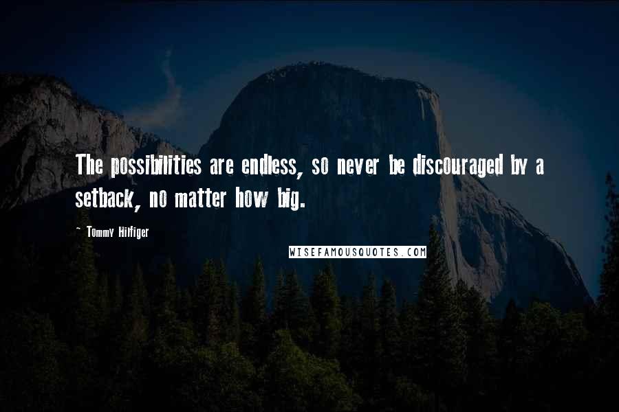 Tommy Hilfiger Quotes: The possibilities are endless, so never be discouraged by a setback, no matter how big.
