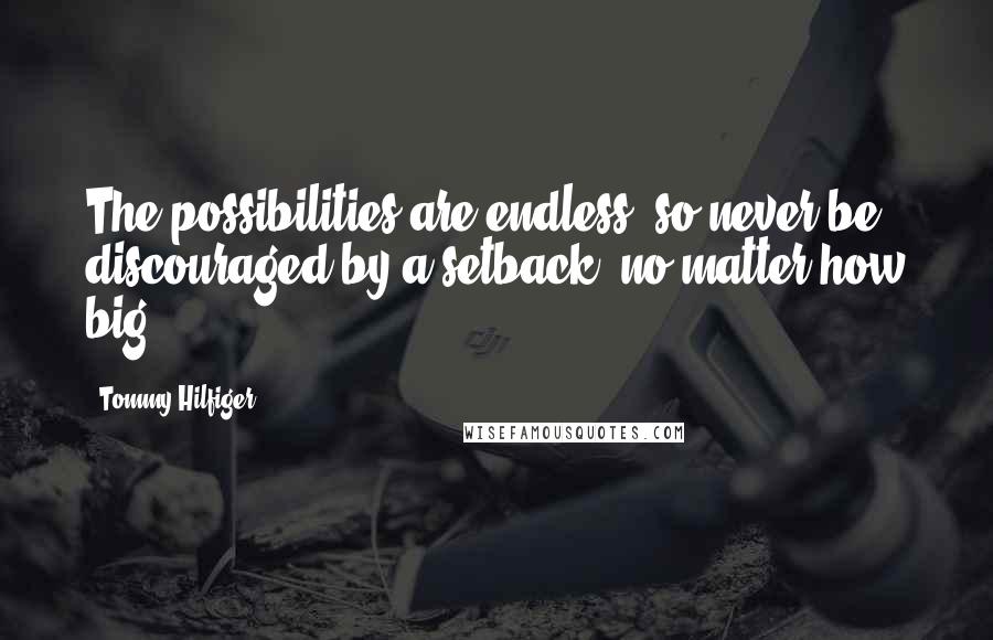 Tommy Hilfiger Quotes: The possibilities are endless, so never be discouraged by a setback, no matter how big.