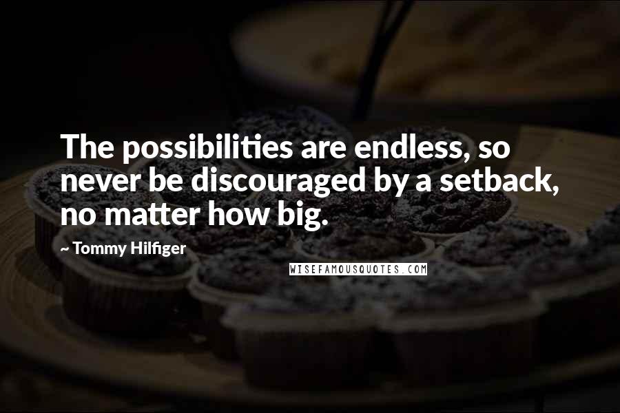 Tommy Hilfiger Quotes: The possibilities are endless, so never be discouraged by a setback, no matter how big.