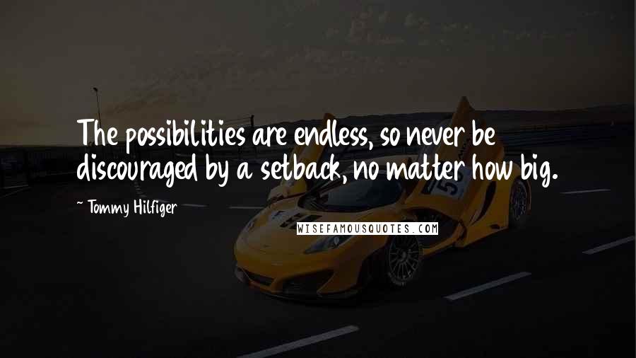 Tommy Hilfiger Quotes: The possibilities are endless, so never be discouraged by a setback, no matter how big.