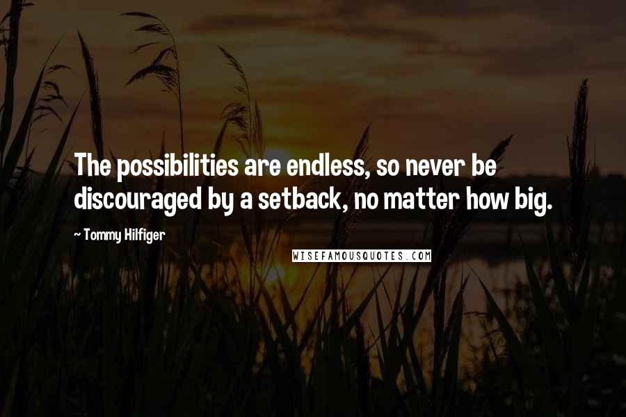 Tommy Hilfiger Quotes: The possibilities are endless, so never be discouraged by a setback, no matter how big.