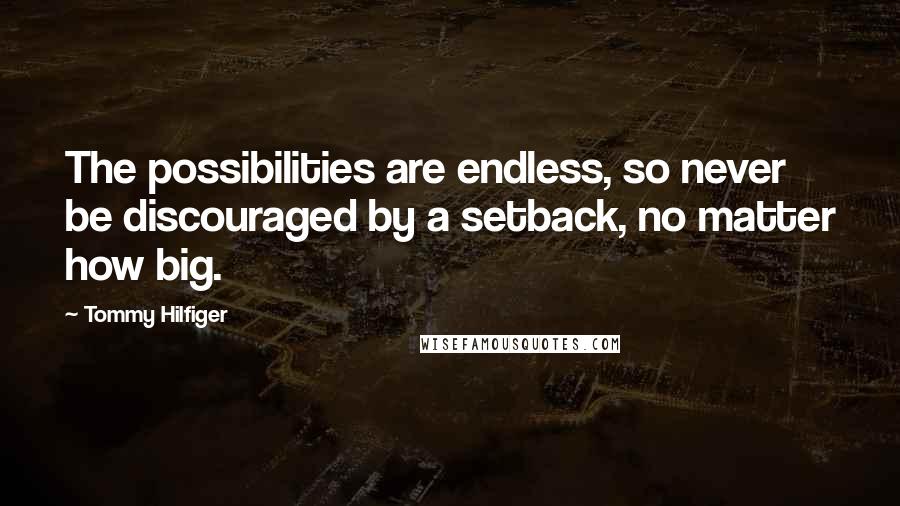 Tommy Hilfiger Quotes: The possibilities are endless, so never be discouraged by a setback, no matter how big.