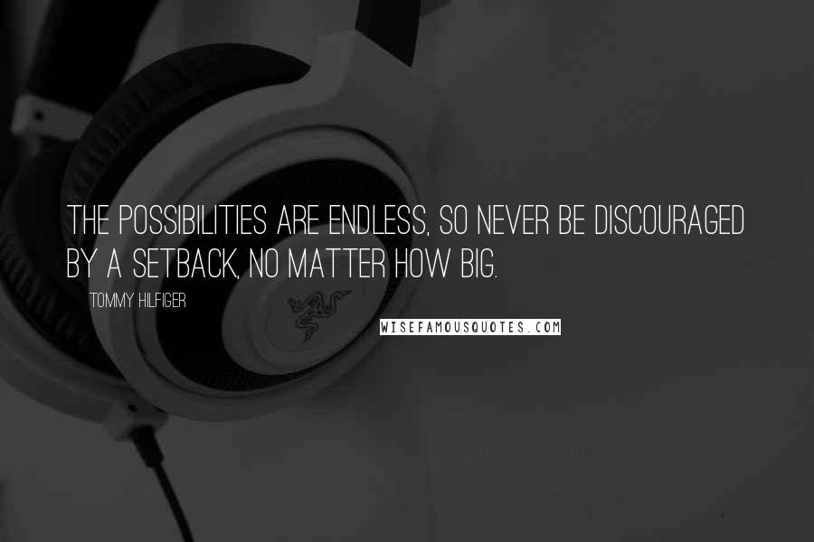 Tommy Hilfiger Quotes: The possibilities are endless, so never be discouraged by a setback, no matter how big.