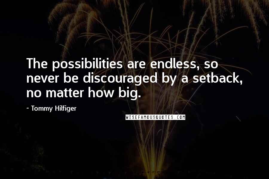 Tommy Hilfiger Quotes: The possibilities are endless, so never be discouraged by a setback, no matter how big.