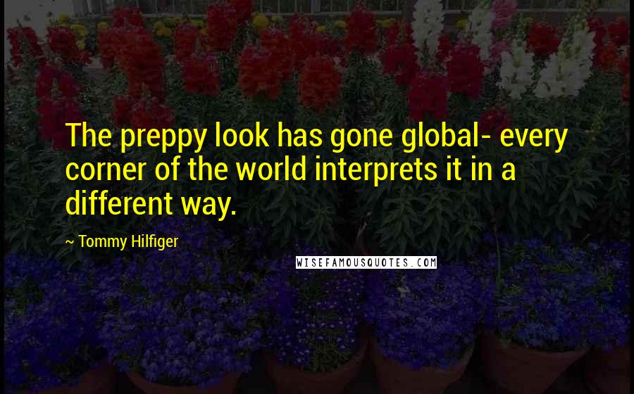 Tommy Hilfiger Quotes: The preppy look has gone global- every corner of the world interprets it in a different way.