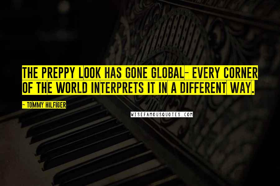 Tommy Hilfiger Quotes: The preppy look has gone global- every corner of the world interprets it in a different way.