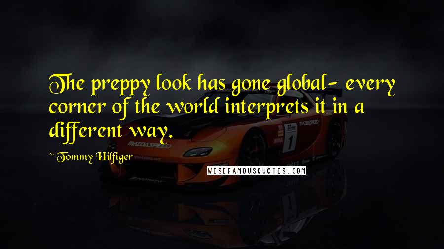 Tommy Hilfiger Quotes: The preppy look has gone global- every corner of the world interprets it in a different way.