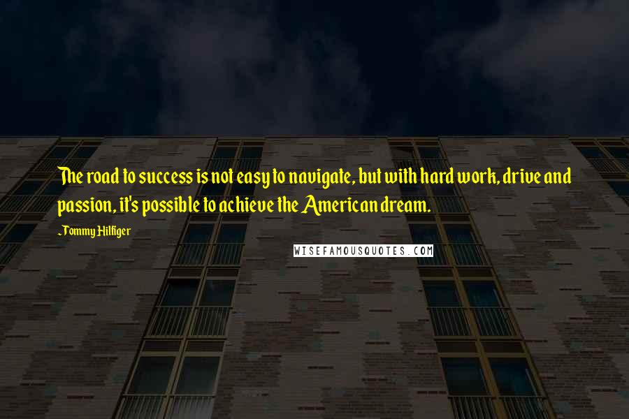 Tommy Hilfiger Quotes: The road to success is not easy to navigate, but with hard work, drive and passion, it's possible to achieve the American dream.