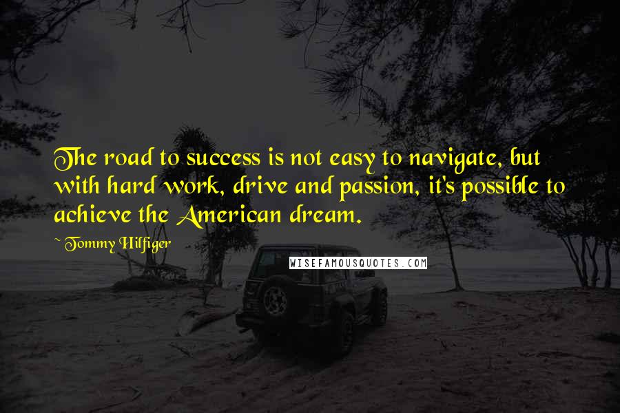 Tommy Hilfiger Quotes: The road to success is not easy to navigate, but with hard work, drive and passion, it's possible to achieve the American dream.