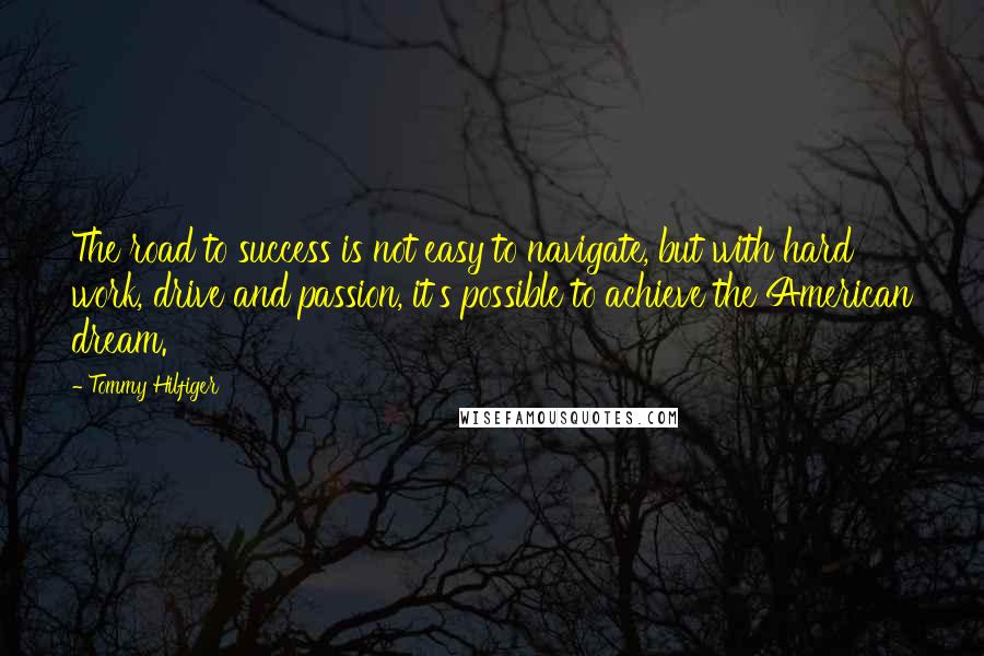 Tommy Hilfiger Quotes: The road to success is not easy to navigate, but with hard work, drive and passion, it's possible to achieve the American dream.