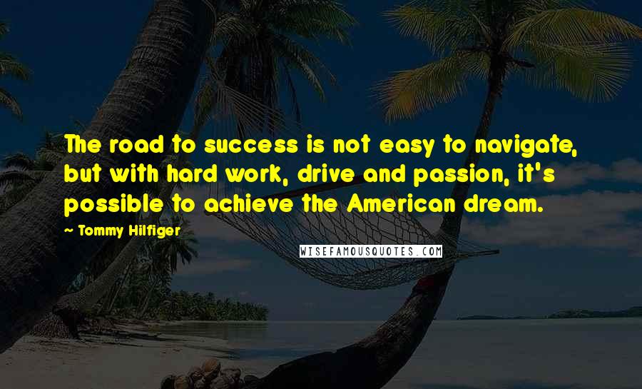 Tommy Hilfiger Quotes: The road to success is not easy to navigate, but with hard work, drive and passion, it's possible to achieve the American dream.