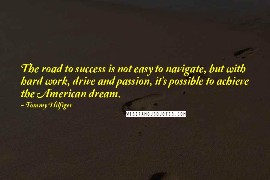 Tommy Hilfiger Quotes: The road to success is not easy to navigate, but with hard work, drive and passion, it's possible to achieve the American dream.