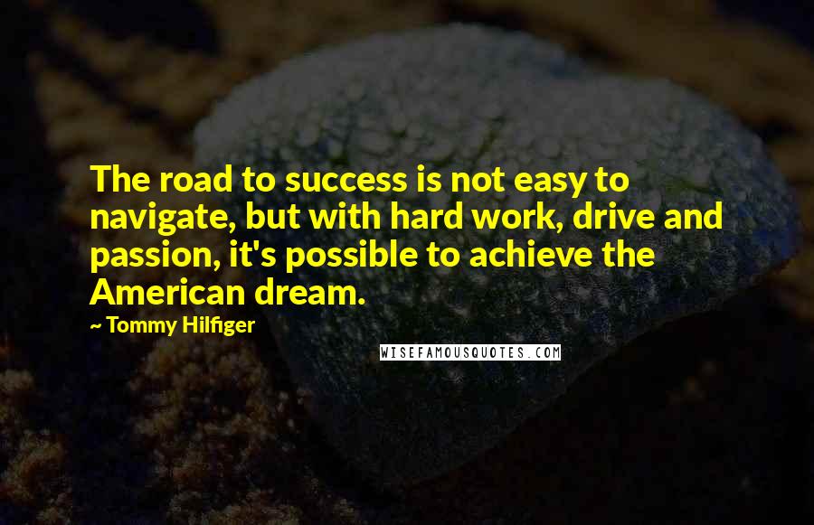 Tommy Hilfiger Quotes: The road to success is not easy to navigate, but with hard work, drive and passion, it's possible to achieve the American dream.