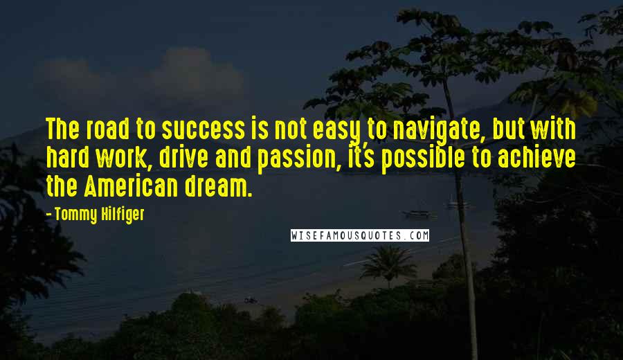 Tommy Hilfiger Quotes: The road to success is not easy to navigate, but with hard work, drive and passion, it's possible to achieve the American dream.