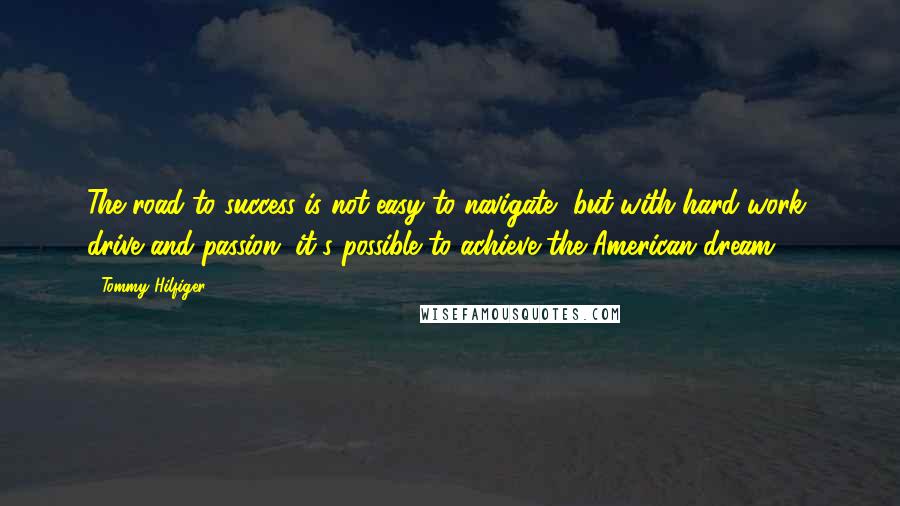 Tommy Hilfiger Quotes: The road to success is not easy to navigate, but with hard work, drive and passion, it's possible to achieve the American dream.