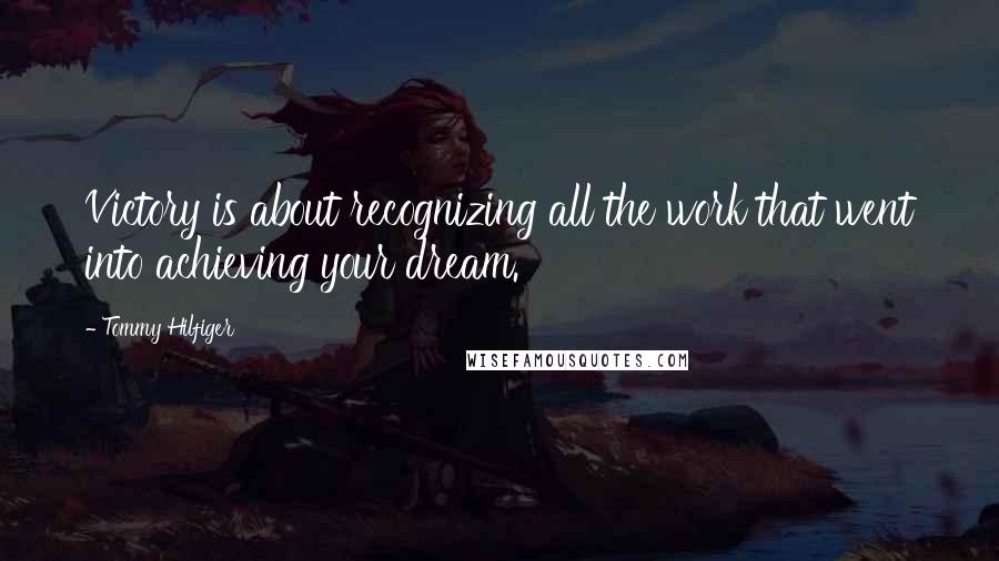 Tommy Hilfiger Quotes: Victory is about recognizing all the work that went into achieving your dream.