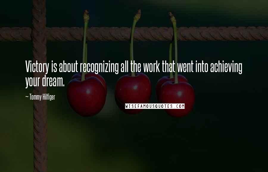 Tommy Hilfiger Quotes: Victory is about recognizing all the work that went into achieving your dream.