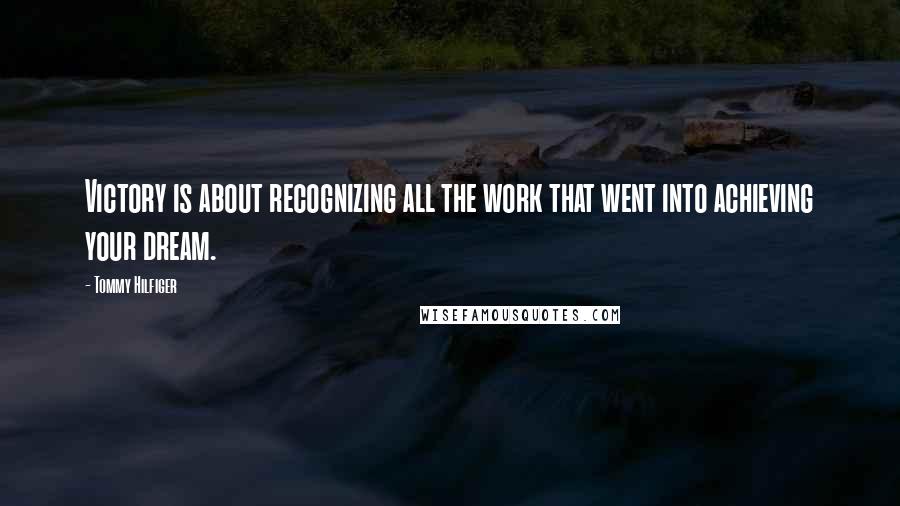 Tommy Hilfiger Quotes: Victory is about recognizing all the work that went into achieving your dream.