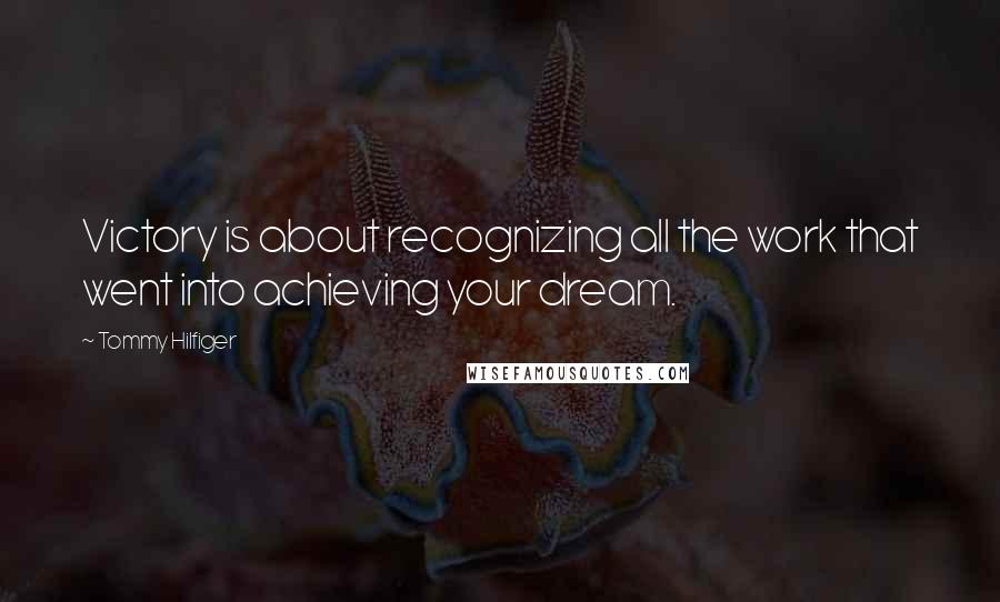 Tommy Hilfiger Quotes: Victory is about recognizing all the work that went into achieving your dream.