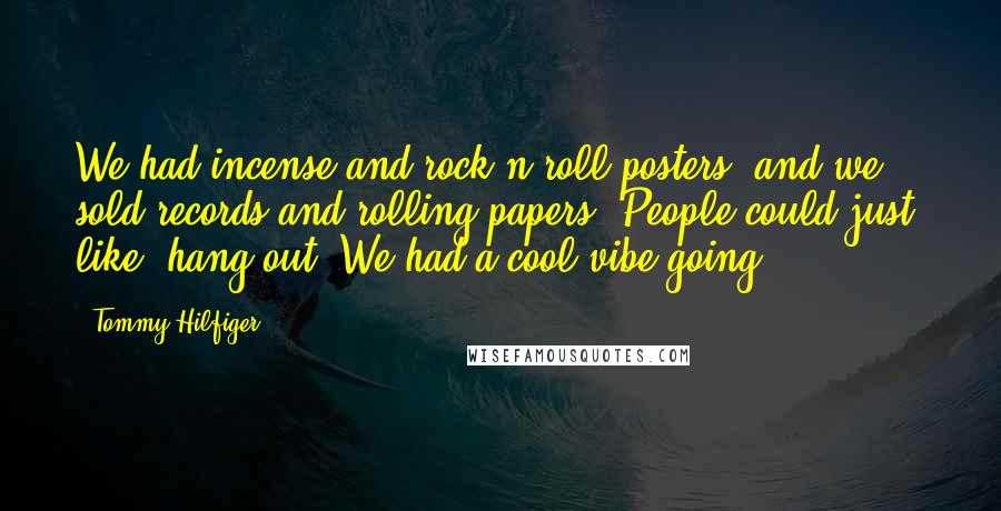 Tommy Hilfiger Quotes: We had incense and rock'n'roll posters, and we sold records and rolling papers. People could just, like, hang out. We had a cool vibe going.