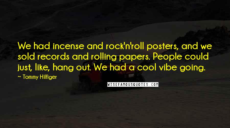 Tommy Hilfiger Quotes: We had incense and rock'n'roll posters, and we sold records and rolling papers. People could just, like, hang out. We had a cool vibe going.