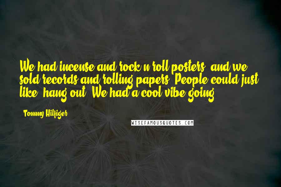 Tommy Hilfiger Quotes: We had incense and rock'n'roll posters, and we sold records and rolling papers. People could just, like, hang out. We had a cool vibe going.