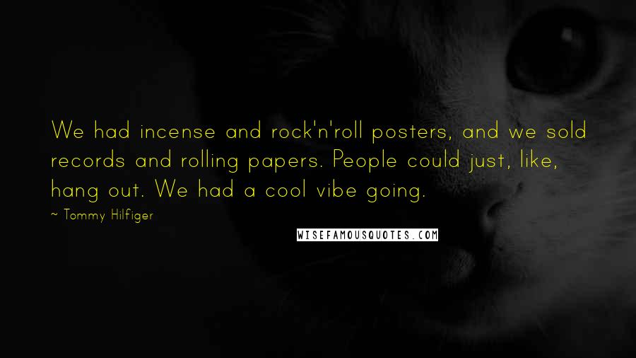 Tommy Hilfiger Quotes: We had incense and rock'n'roll posters, and we sold records and rolling papers. People could just, like, hang out. We had a cool vibe going.