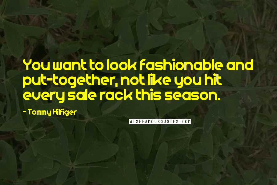 Tommy Hilfiger Quotes: You want to look fashionable and put-together, not like you hit every sale rack this season.