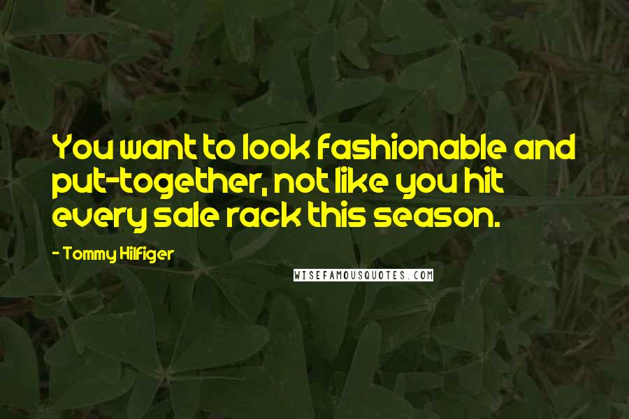 Tommy Hilfiger Quotes: You want to look fashionable and put-together, not like you hit every sale rack this season.