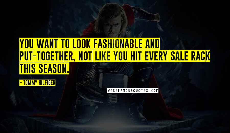 Tommy Hilfiger Quotes: You want to look fashionable and put-together, not like you hit every sale rack this season.