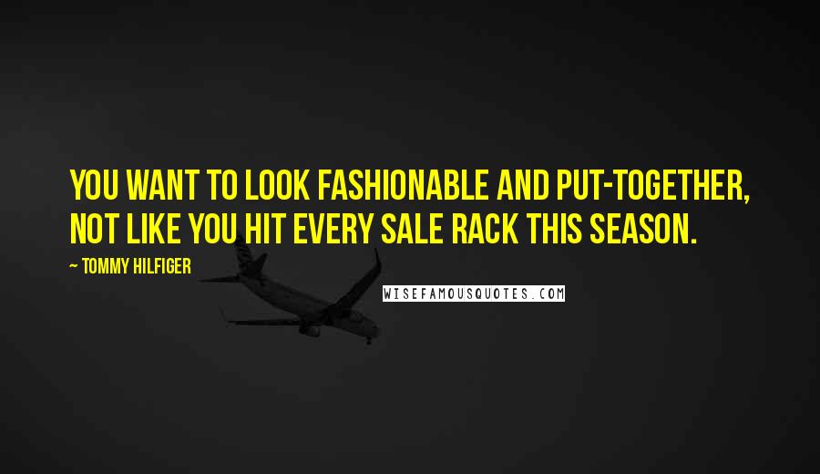 Tommy Hilfiger Quotes: You want to look fashionable and put-together, not like you hit every sale rack this season.