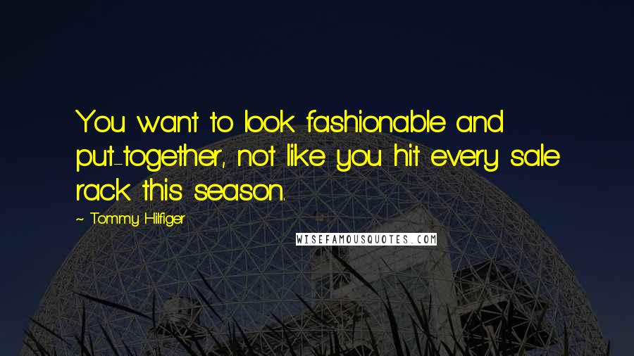 Tommy Hilfiger Quotes: You want to look fashionable and put-together, not like you hit every sale rack this season.