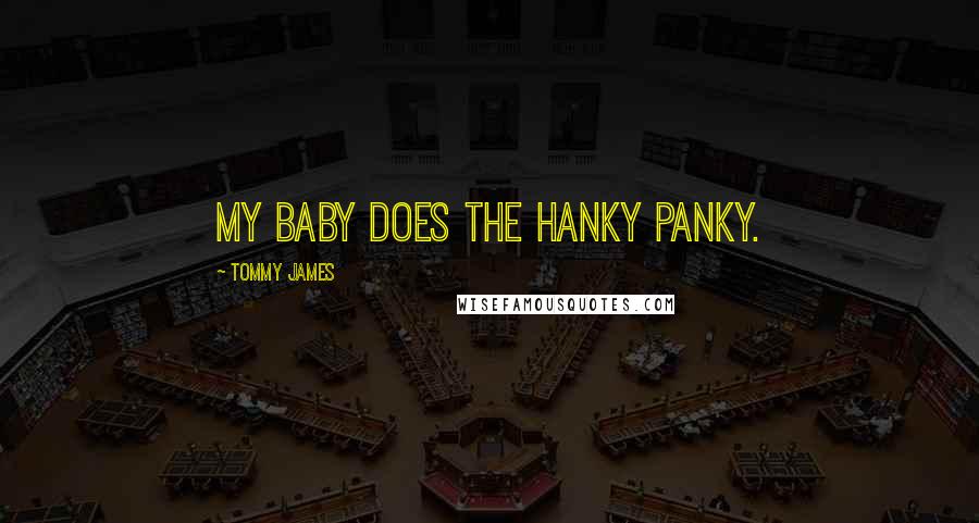 Tommy James Quotes: My baby does the hanky panky.