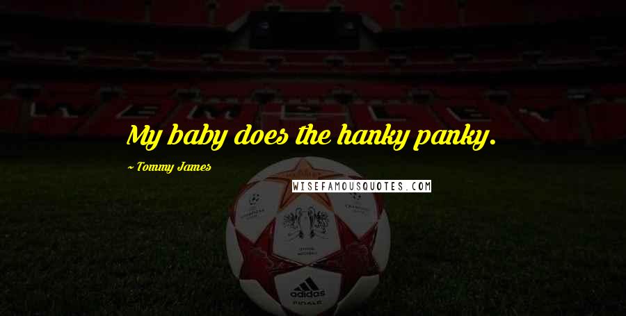 Tommy James Quotes: My baby does the hanky panky.