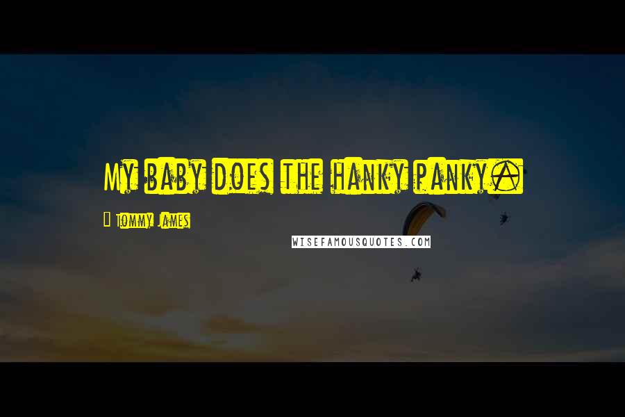 Tommy James Quotes: My baby does the hanky panky.