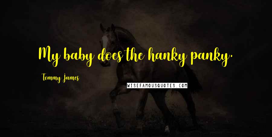 Tommy James Quotes: My baby does the hanky panky.