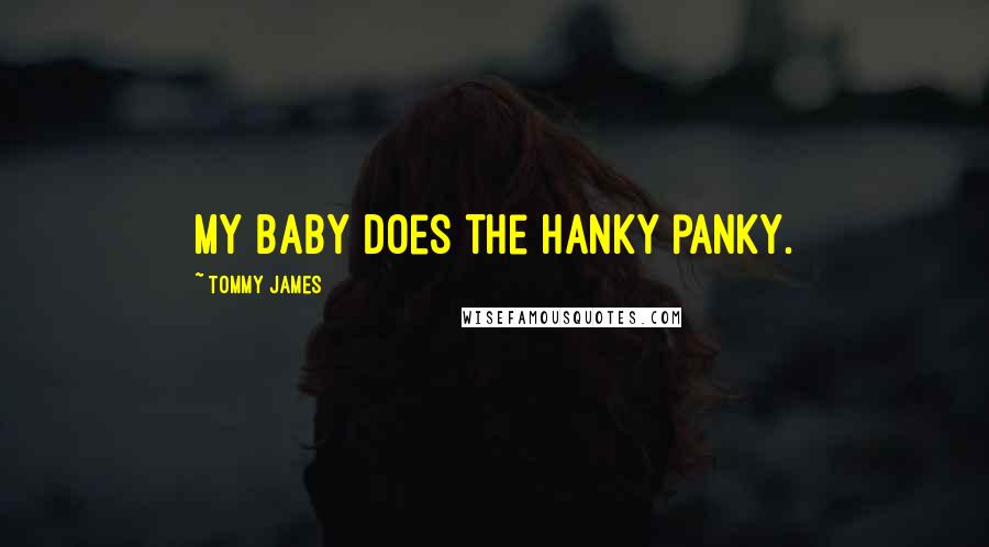 Tommy James Quotes: My baby does the hanky panky.