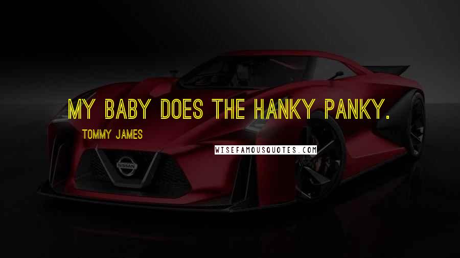 Tommy James Quotes: My baby does the hanky panky.