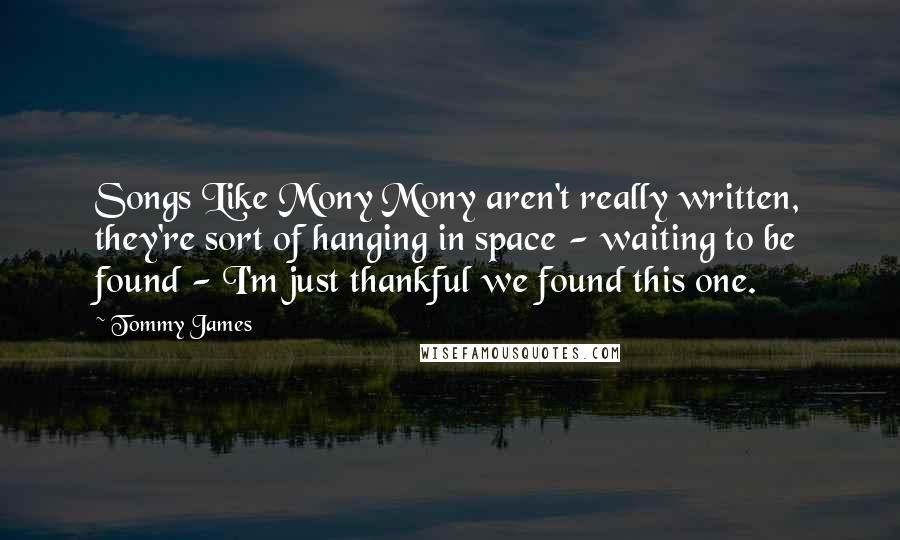 Tommy James Quotes: Songs Like Mony Mony aren't really written, they're sort of hanging in space - waiting to be found - I'm just thankful we found this one.