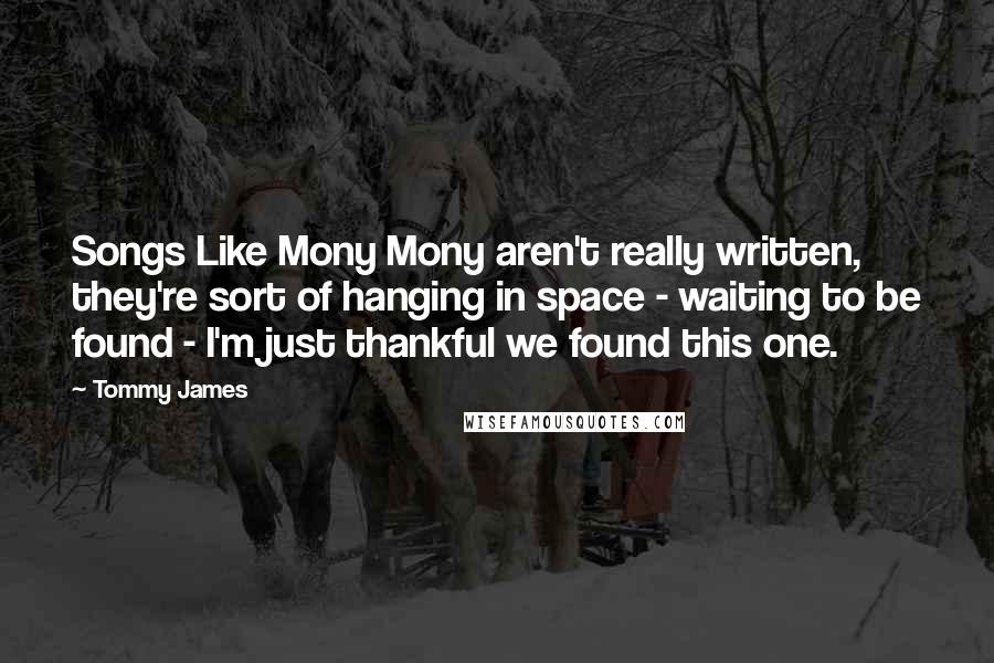 Tommy James Quotes: Songs Like Mony Mony aren't really written, they're sort of hanging in space - waiting to be found - I'm just thankful we found this one.