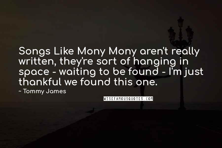 Tommy James Quotes: Songs Like Mony Mony aren't really written, they're sort of hanging in space - waiting to be found - I'm just thankful we found this one.