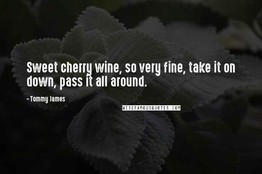 Tommy James Quotes: Sweet cherry wine, so very fine, take it on down, pass it all around.